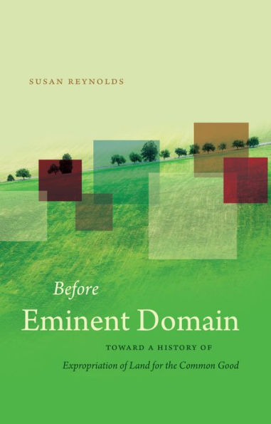 Before Eminent Domain: Toward A History Of Expropriation Of Land For The Common Good (Studies In Legal History)