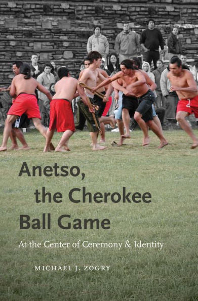 Anetso, The Cherokee Ball Game: At The Center Of Ceremony And Identity (First Peoples New Directions In Indigenous Studies)