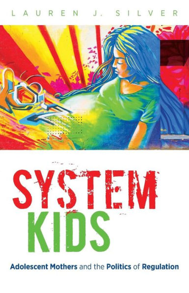 System Kids: Adolescent Mothers And The Politics Of Regulation