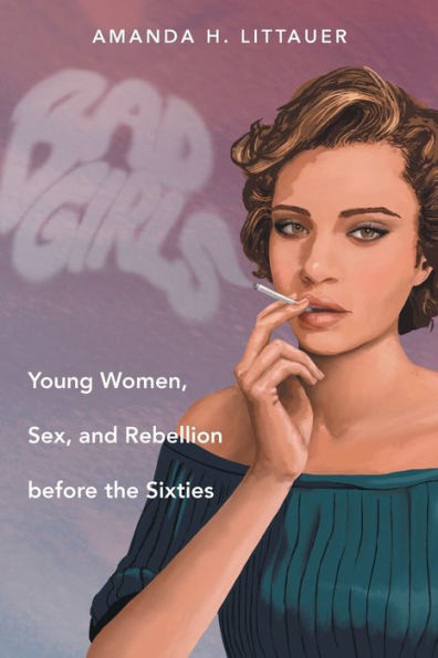 Bad Girls: Young Women, Sex, And Rebellion Before The Sixties (Gender And American Culture)