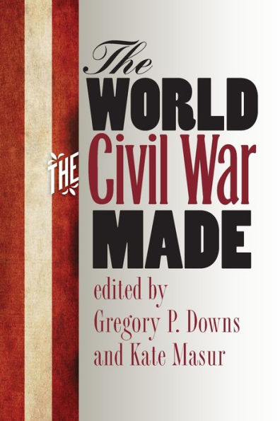 The World The Civil War Made (The Steven And Janice Brose Lectures In The Civil War Era)