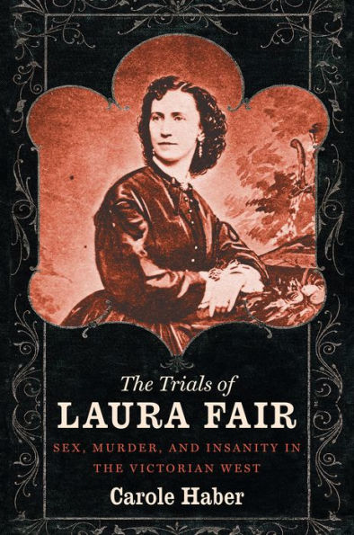 The Trials Of Laura Fair: Sex, Murder, And Insanity In The Victorian West