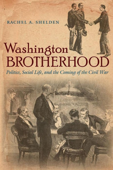Washington Brotherhood: Politics, Social Life, And The Coming Of The Civil War (Civil War America)