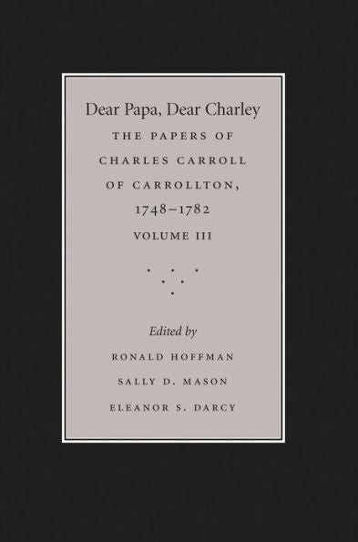Dear Papa, Dear Charley: The Peregrinations Of A Revolutionary Aristocrat, As Told By Charles Carroll Of Carrollton And His Father, Charles Carroll Of ... The University Of North Carolina Press, 3)