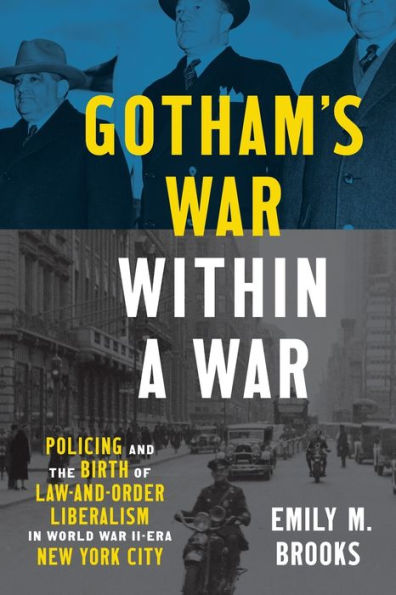 Gotham's War Within A War: Policing And The Birth Of Law-And-Order Liberalism In World War Ii?Ra New York City (Justice, Power, And Politics)