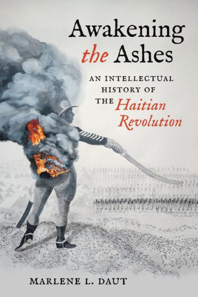Awakening The Ashes: An Intellectual History Of The Haitian Revolution
