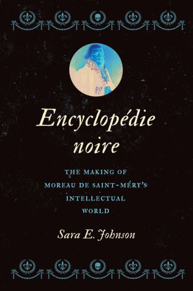 Encyclopédie Noire: The Making Of Moreau De Saint-Méry's Intellectual World (Published By The Omohundro Institute Of Early American History And Culture And The University Of North Carolina Press)