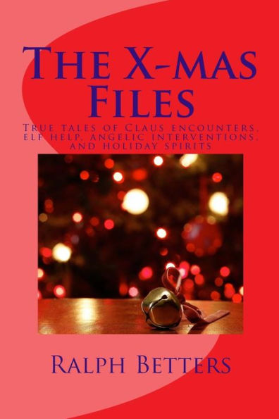 The X-Mas Files: True Tales Of Claus Encounters, Elf Help, Angelic Interventions, And Holiday Spirits