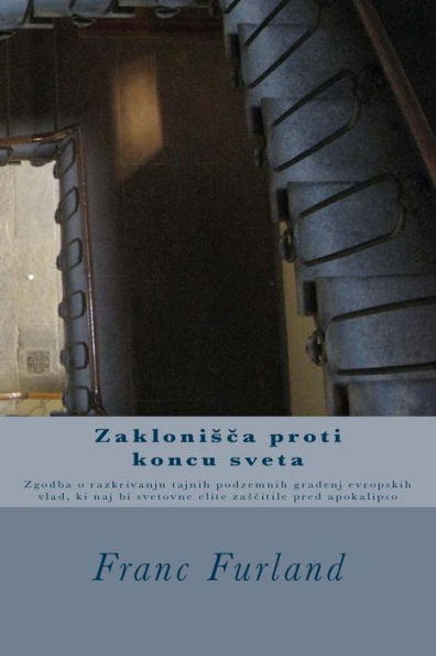 Zaklonisca Proti Koncu Sveta: Zgodba O Razkrivanju Tajnih Podzemnih Gradenj Evropskih Vlad, Ki Naj Bi Svetovne Elite Zascitile Pred Apokalipso (Slovene Edition)
