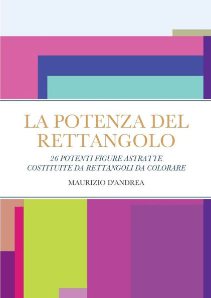 La Potenza Del Rettangolo: Riempirsi Di Energia Positiva Colorando 26 Disegni Astratti Costituiti Da Rettangoli (Italian Edition)
