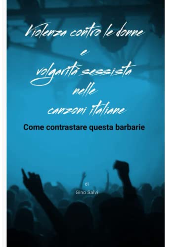 Violenza Contro Le Donne E Volgarità Sessista Nelle Canzoni Italiane. Come Contrastare Questa Barbarie (Italian Edition)