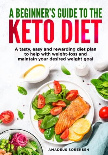 A Beginners Guide To The Keto Diet: A Tasty, Easy And Rewarding Diet Plan To Help With Weight-Loss And Maintain Your Desired Weight Goal