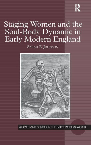Staging Women And The Soul-Body Dynamic In Early Modern England (Women And Gender In The Early Modern World)