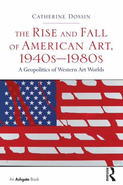 The Rise And Fall Of American Art, 1940S?980S: A Geopolitics Of Western Art Worlds