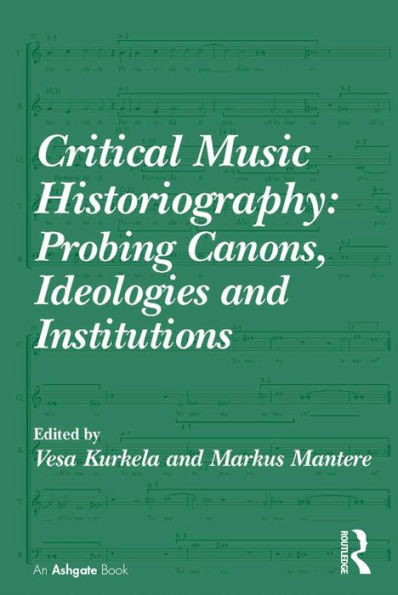 Critical Music Historiography: Probing Canons, Ideologies And Institutions