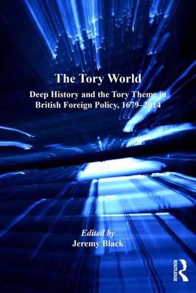 The Tory World: Deep History And The Tory Theme In British Foreign Policy, 1679-2014