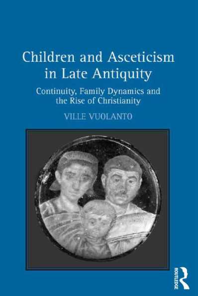 Children And Asceticism In Late Antiquity: Continuity, Family Dynamics And The Rise Of Christianity