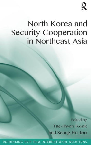 North Korea And Security Cooperation In Northeast Asia (Rethinking Asia And International Relations)