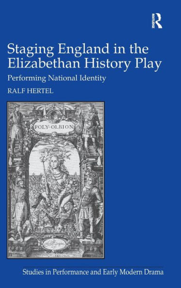 Staging England In The Elizabethan History Play: Performing National Identity (Studies In Performance And Early Modern Drama)