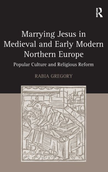 Marrying Jesus In Medieval And Early Modern Northern Europe: Popular Culture And Religious Reform