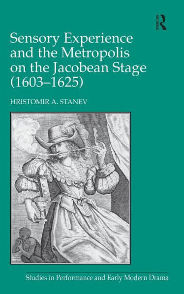 Sensory Experience And The Metropolis On The Jacobean Stage (1603?625) (Studies In Performance And Early Modern Drama)