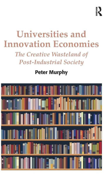 Universities And Innovation Economies: The Creative Wasteland Of Post-Industrial Society