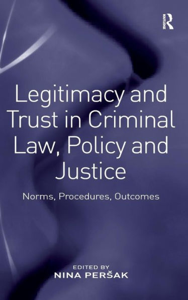 Legitimacy And Trust In Criminal Law, Policy And Justice: Norms, Procedures, Outcomes