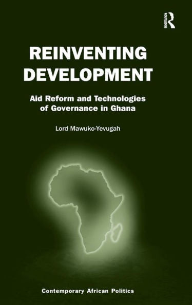 Reinventing Development: Aid Reform And Technologies Of Governance In Ghana (Contemporary African Politics)