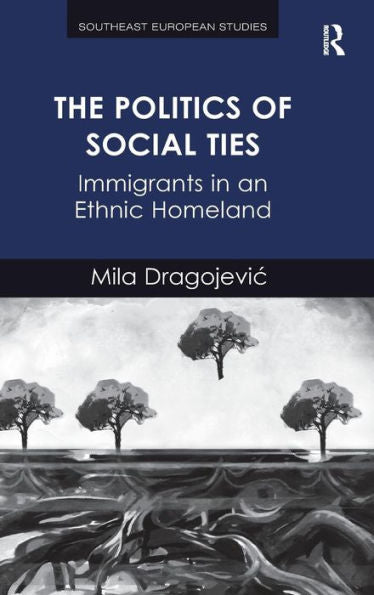 The Politics Of Social Ties: Immigrants In An Ethnic Homeland (Southeast European Studies)