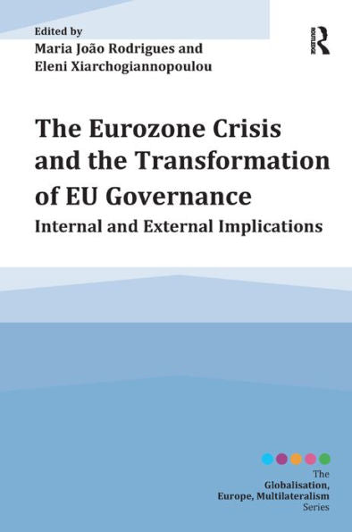 The Eurozone Crisis And The Transformation Of Eu Governance: Internal And External Implications (Globalisation, Europe, And Multilateralism)