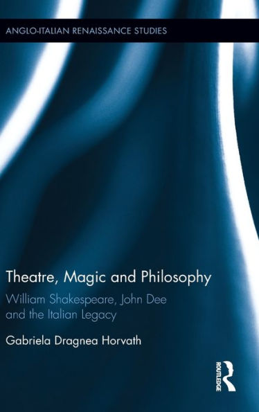 Theatre, Magic And Philosophy: William Shakespeare, John Dee And The Italian Legacy (Anglo-Italian Renaissance Studies)