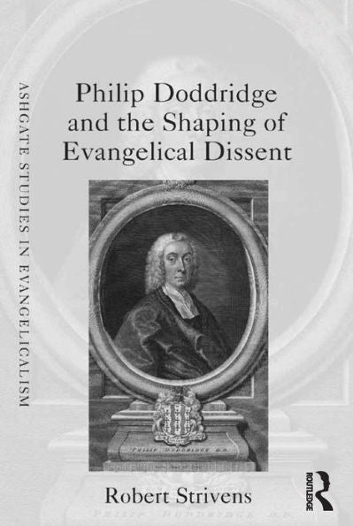 Philip Doddridge And The Shaping Of Evangelical Dissent (Routledge Studies In Evangelicalism)