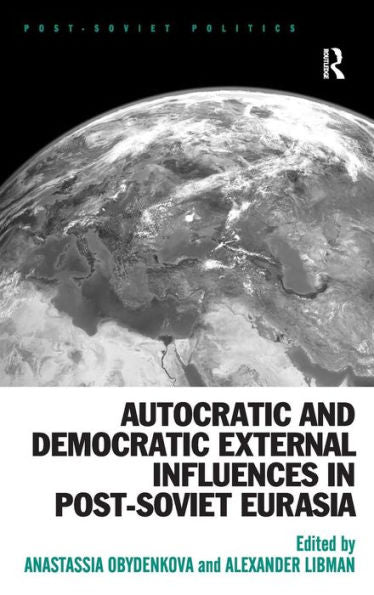 Autocratic And Democratic External Influences In Post-Soviet Eurasia (Post-Soviet Politics)