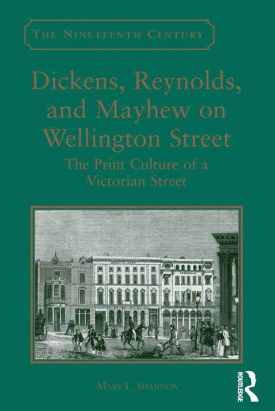 Dickens, Reynolds, And Mayhew On Wellington Street: The Print Culture Of A Victorian Street (The Nineteenth Century Series)