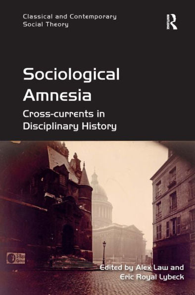 Sociological Amnesia: Cross-Currents In Disciplinary History (Classical And Contemporary Social Theory)