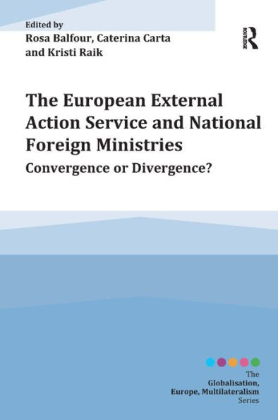 The European External Action Service And National Foreign Ministries: Convergence Or Divergence? (Globalisation, Europe, And Multilateralism)