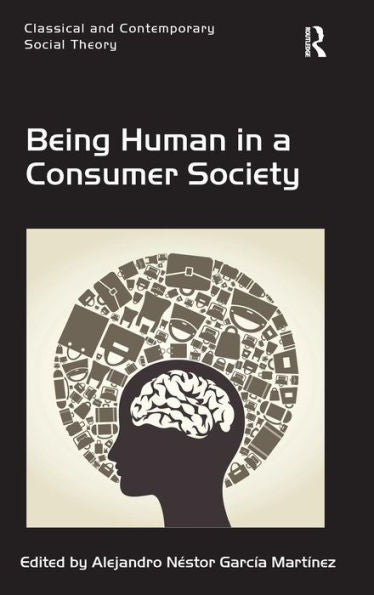 Being Human In A Consumer Society (Classical And Contemporary Social Theory)