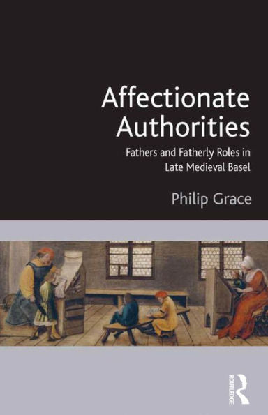 Affectionate Authorities: Fathers And Fatherly Roles In Late Medieval Basel