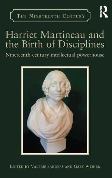 Harriet Martineau And The Birth Of Disciplines: Nineteenth-Century Intellectual Powerhouse (The Nineteenth Century Series)