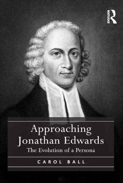 Approaching Jonathan Edwards: The Evolution Of A Persona