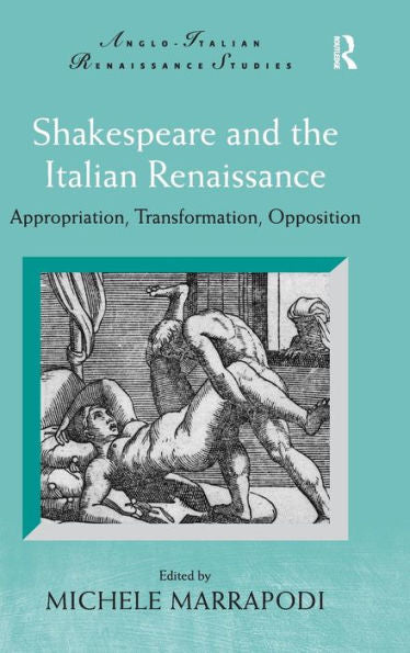 Shakespeare And The Italian Renaissance: Appropriation, Transformation, Opposition (Anglo-Italian Renaissance Studies)