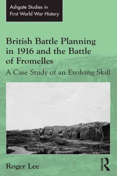 British Battle Planning In 1916 And The Battle Of Fromelles: A Case Study Of An Evolving Skill (Routledge Studies In First World War History)