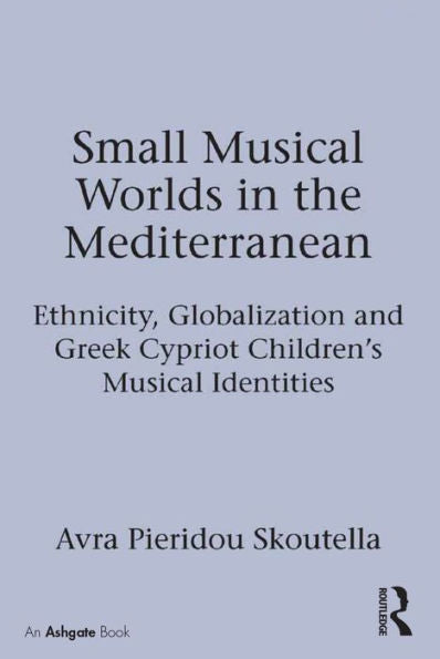 Small Musical Worlds In The Mediterranean: Ethnicity, Globalization And Greek Cypriot Children's Musical Identities