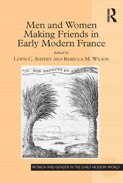 Men And Women Making Friends In Early Modern France (Women And Gender In The Early Modern World)