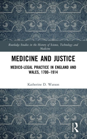 Medicine And Justice: Medico-Legal Practice In England And Wales, 1700?914 (Routledge Studies In The History Of Science, Technology And Medicine)