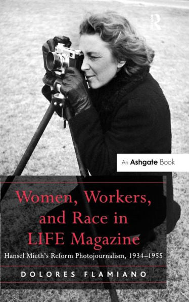 Women, Workers, And Race In Life Magazine: Hansel Mieth's Reform Photojournalism, 1934-1955
