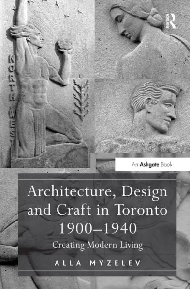 Architecture, Design And Craft In Toronto 1900-1940: Creating Modern Living