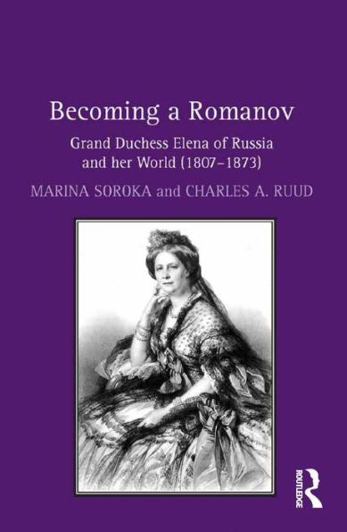 Becoming A Romanov. Grand Duchess Elena Of Russia And Her World (1807?873)
