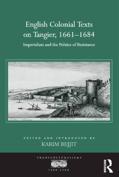 English Colonial Texts On Tangier, 1661-1684: Imperialism And The Politics Of Resistance (Transculturalisms, 1400-1700)
