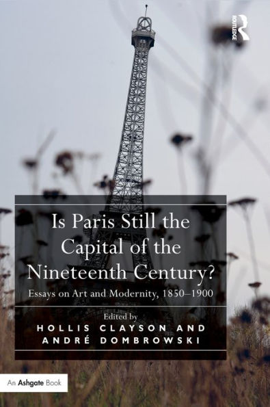 Is Paris Still The Capital Of The Nineteenth Century?: Essays On Art And Modernity, 1850-1900